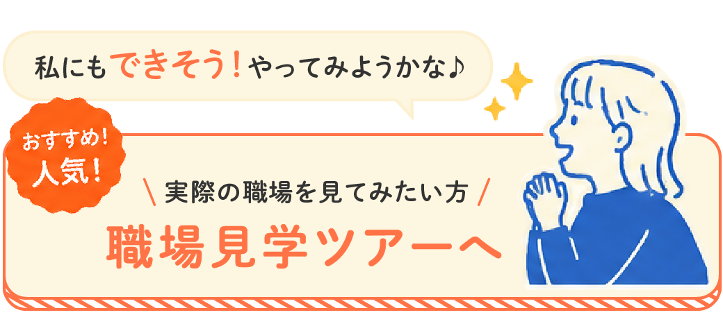 【おすすめ!人気!】実際の職場を見てみたい方は、職場見学ツアーへ