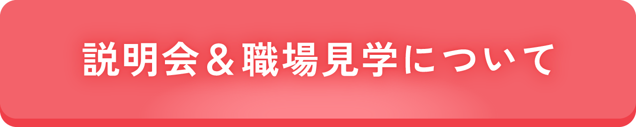 説明会＆職場見学について