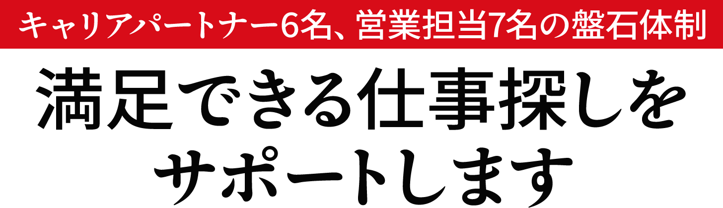 キャリアパートナー6名、営業担当7名の盤石体制！満足できる仕事探しをサポートします