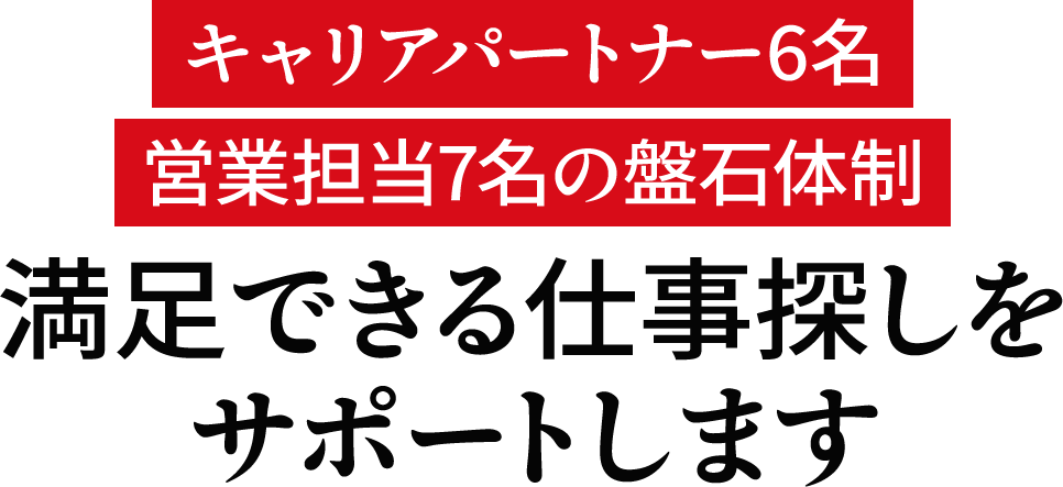 キャリアパートナー6名、営業担当7名の盤石体制！満足できる仕事探しをサポートします