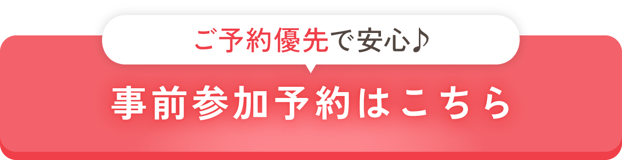 ご予約優先で安心♪/事前参加予約はこちら
