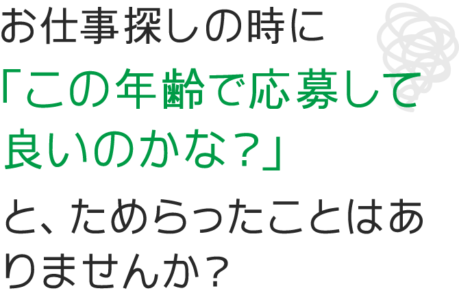 お仕事探しの時に「この年齢で応募して良いのかな？」と、ためらったことはありませんか？