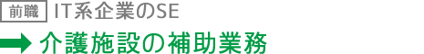 前職：IT系企業のSE 現職：介護施設の補助業務