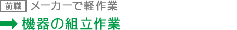 前職：メーカーで軽作業 現職：機器の組立作業