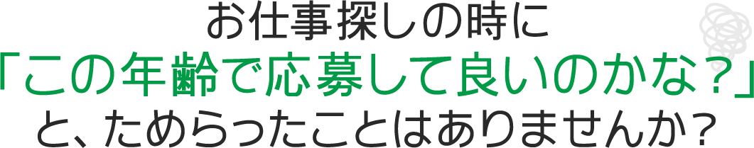 お仕事探しの時に「この年齢で応募して良いのかな？」と、ためらったことはありませんか？