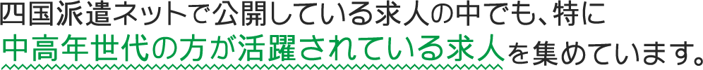 四国派遣ネットで公開している求人の中でも、特に中高年世代の方が活躍されている求人を集めています。