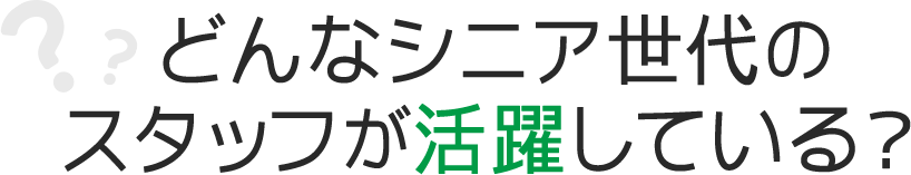 どんなシニア世代のスタッフが活躍している？