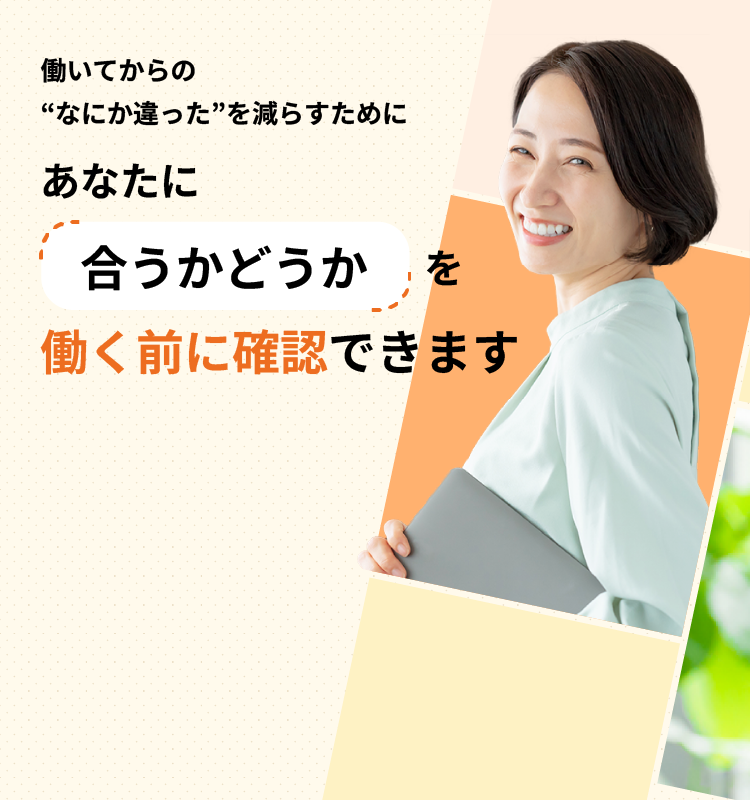 働いてからの”なにか違った”を減らすために あなたに合うかどうかを働く前に確認できます