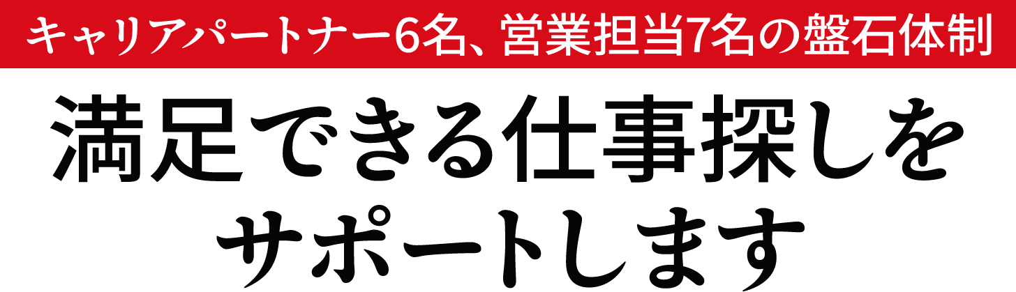 キャリアパートナー6名、営業担当7名の盤石体制!満足できる仕事探しをサポートします
