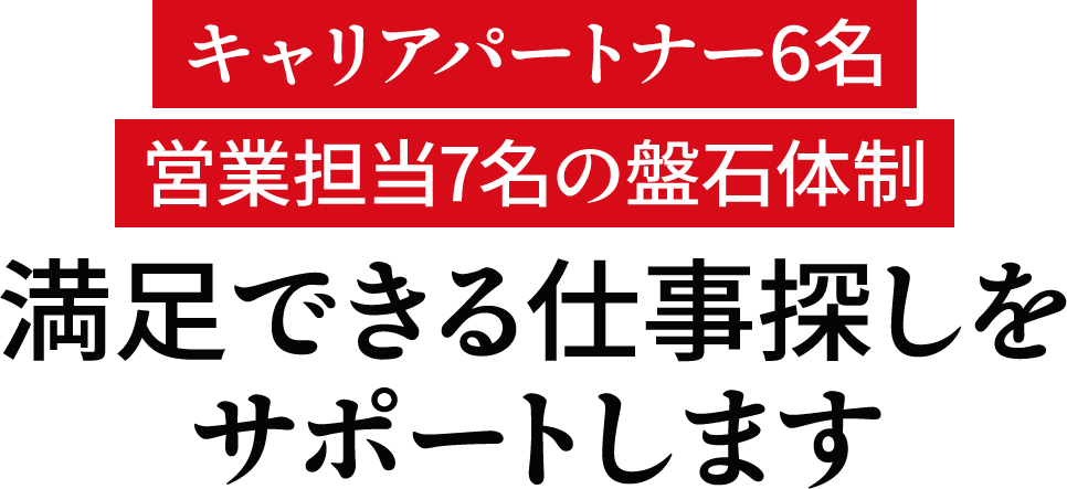 キャリアパートナー6名、営業担当7名の盤石体制!満足できる仕事探しをサポートします